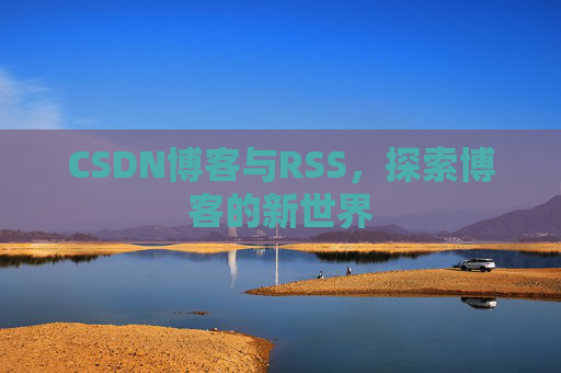 CSDN博客与RSS，探索博客的新世界